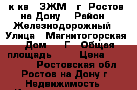 1 к.кв.  ЗЖМ   г. Ростов-на-Дону. › Район ­ Железнодорожный › Улица ­ Магнитогорская › Дом ­ 1 Г › Общая площадь ­ 41 › Цена ­ 1 800 000 - Ростовская обл., Ростов-на-Дону г. Недвижимость » Квартиры продажа   